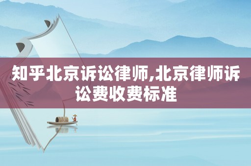 知乎北京訴訟律師,北京律師訴訟費收費標準