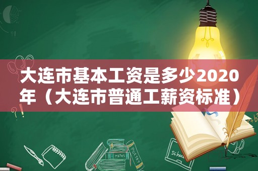 大連市基本工資是多少2020年（大連市普通工薪資標準）