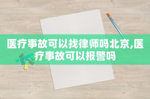 醫療事故可以找律師嗎北京,醫療事故可以報警嗎