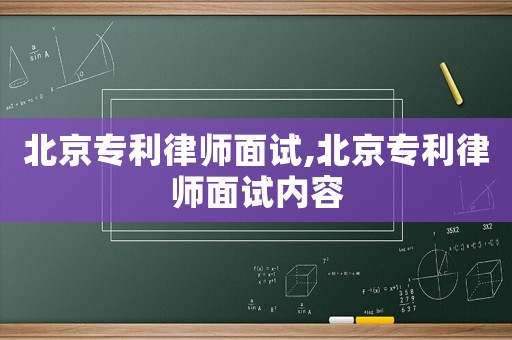 北京專利律師面試,北京專利律師面試內容