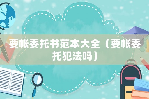 要帳委托書范本大全（要帳委托犯法嗎）