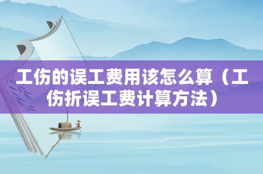工傷的誤工費用該怎么算（工傷折誤工費計算方法）