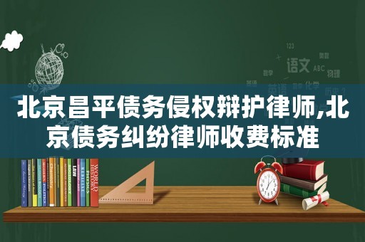 北京昌平債務侵權辯護律師,北京債務糾紛律師收費標準