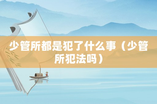 少管所都是犯了什么事（少管所犯法嗎）