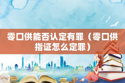 零口供能否認定有罪（零口供指證怎么定罪）
