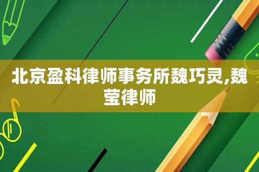 北京盈科律師事務所魏巧靈,魏瑩律師