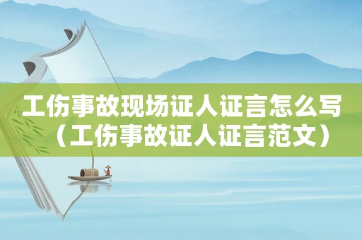 工傷事故現場證人證言怎么寫（工傷事故證人證言范文）