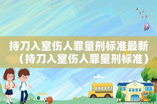 持刀入室傷人罪量刑標準最新（持刀入室傷人罪量刑標準）