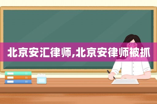 北京安匯律師,北京安律師被抓