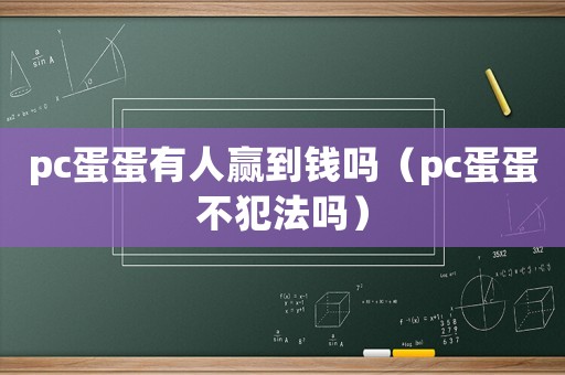 pc蛋蛋有人贏到錢嗎（pc蛋蛋不犯法嗎）
