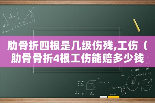 肋骨折四根是幾級傷殘,工傷（肋骨骨折4根工傷能賠多少錢）