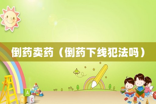 倒藥賣藥（倒藥下線犯法嗎）