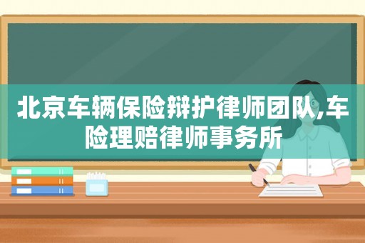 北京車輛保險辯護律師團隊,車險理賠律師事務所