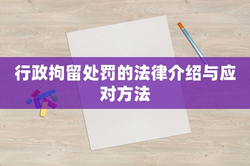 行政拘留處罰的法律介紹與應對方法