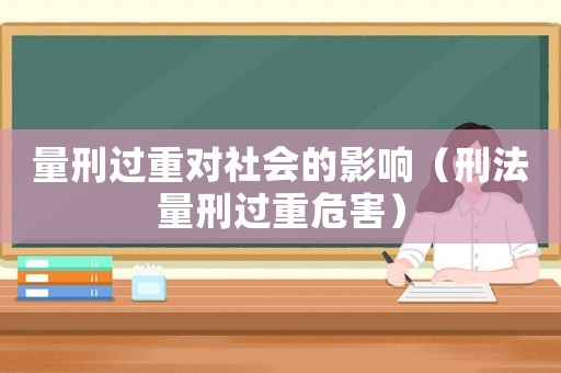 量刑過重對社會的影響（刑法量刑過重危害）