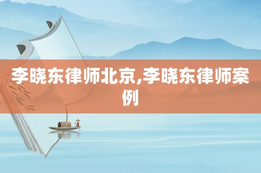 李曉東律師北京,李曉東律師案例