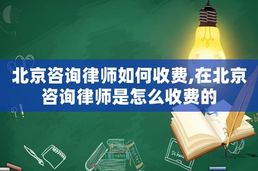 北京咨詢律師如何收費,在北京咨詢律師是怎么收費的