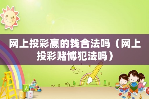 網上投彩贏的錢合法嗎（網上投彩賭博犯法嗎）