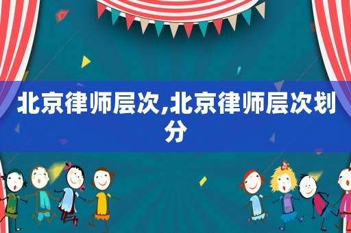 北京律師層次,北京律師層次劃分