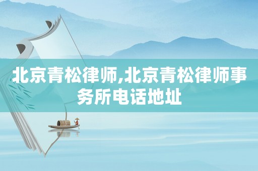 北京青松律師,北京青松律師事務所電話地址