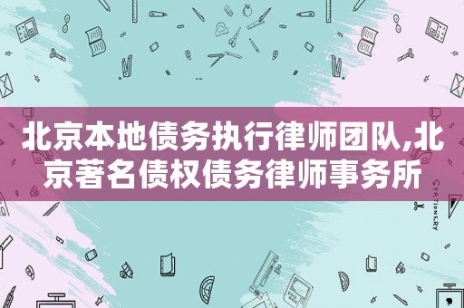 北京本地債務執行律師團隊,北京著名債權債務律師事務所