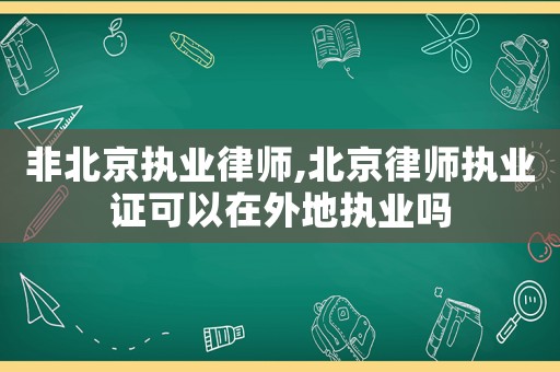 非北京執業律師,北京律師執業證可以在外地執業嗎