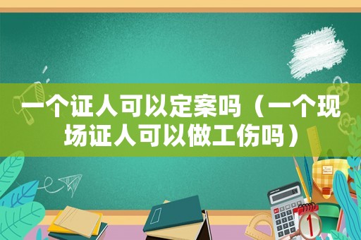 一個證人可以定案嗎（一個現場證人可以做工傷嗎）