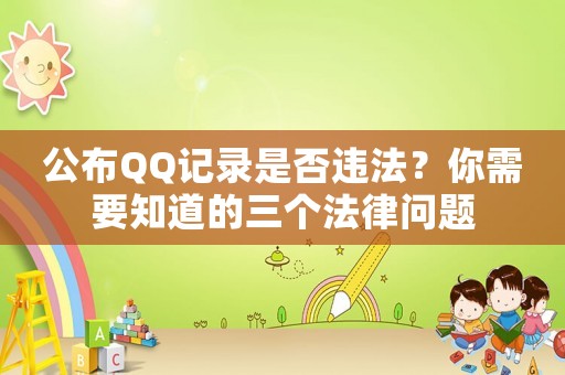 公布QQ記錄是否違法？你需要知道的三個法律問題