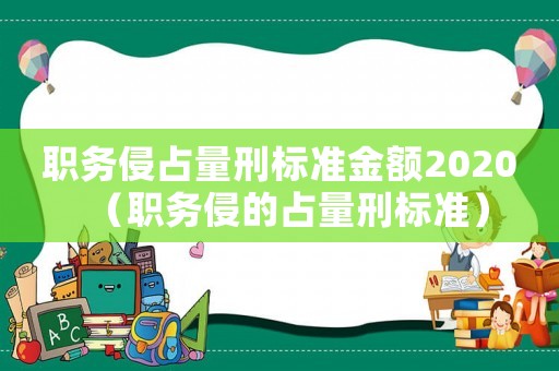 職務侵占量刑標準金額2020（職務侵的占量刑標準）