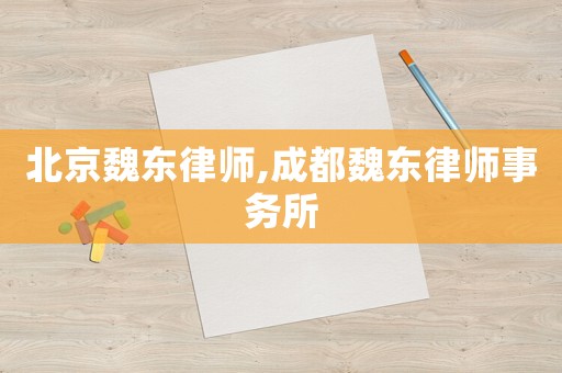 北京魏東律師,成都魏東律師事務所