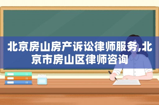 北京房山房產訴訟律師服務,北京市房山區律師咨詢