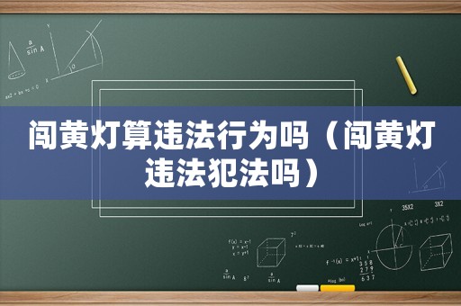 闖黃燈算違法行為嗎（闖黃燈違法犯法嗎）