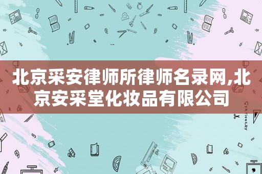 北京采安律師所律師名錄網,北京安采堂化妝品有限公司