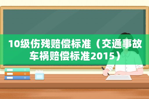 10級傷殘賠償標準（交通事故車禍賠償標準2015）