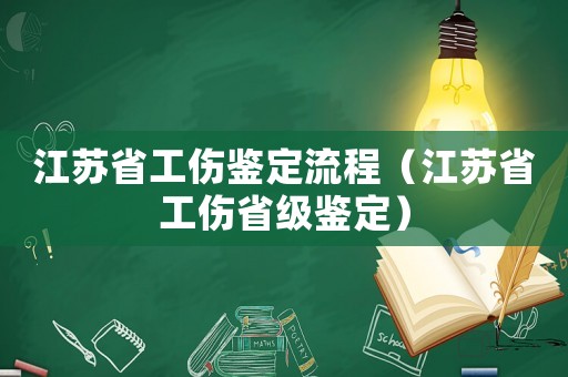江蘇省工傷鑒定流程（江蘇省工傷省級鑒定）