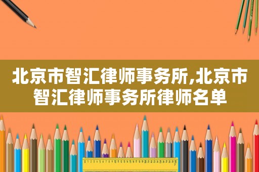 北京市智匯律師事務所,北京市智匯律師事務所律師名單