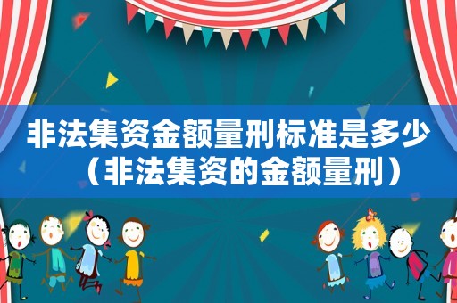非法集資金額量刑標(biāo)準(zhǔn)是多少（非法集資的金額量刑）