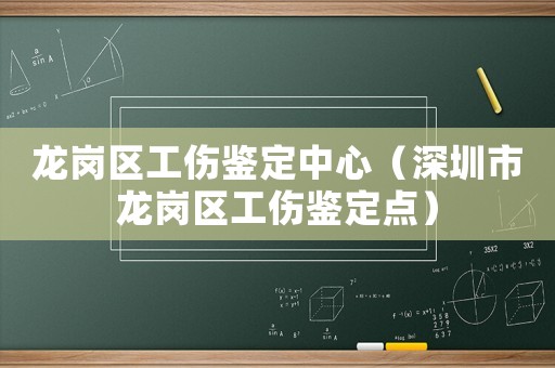 龍崗區工傷鑒定中心（深圳市龍崗區工傷鑒定點）