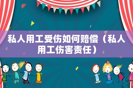 私人用工受傷如何賠償（私人用工傷害責任）