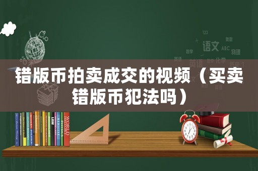 錯版幣拍賣成交的視頻（買賣錯版幣犯法嗎）