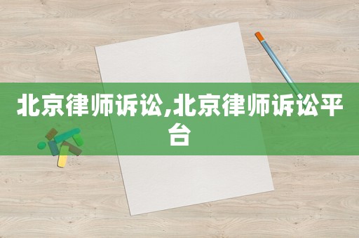 北京律師訴訟,北京律師訴訟平臺