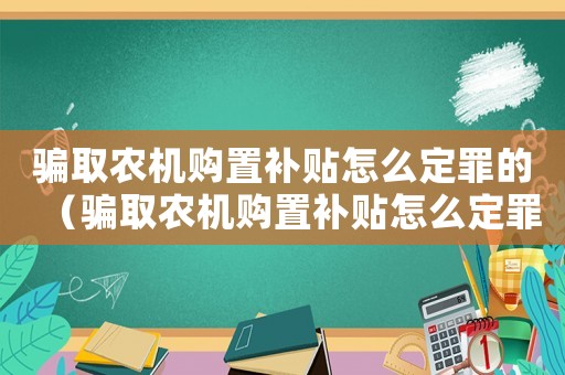 騙取農機購置補貼怎么定罪的（騙取農機購置補貼怎么定罪）