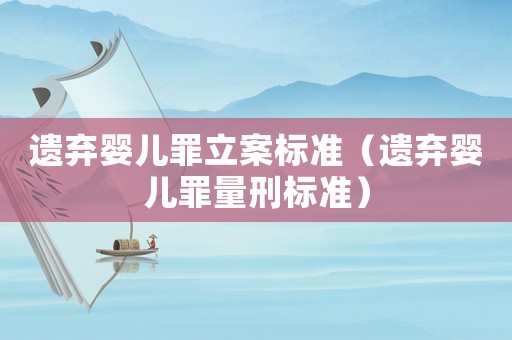 遺棄嬰兒罪立案標(biāo)準(zhǔn)（遺棄嬰兒罪量刑標(biāo)準(zhǔn)）