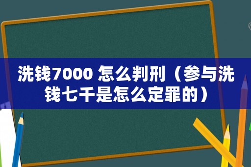 洗錢7000 怎么判刑（參與洗錢七千是怎么定罪的）
