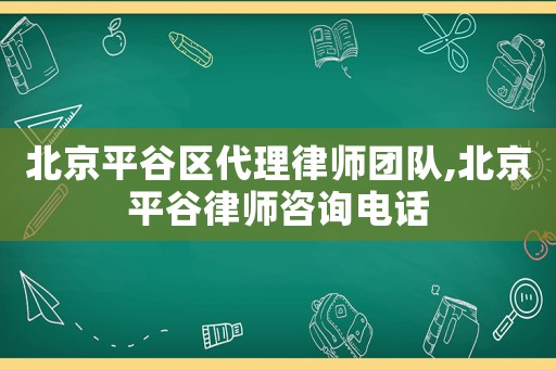 北京平谷區代理律師團隊,北京平谷律師咨詢電話