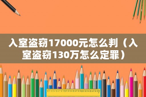 入室盜竊17000元怎么判（入室盜竊130萬怎么定罪）