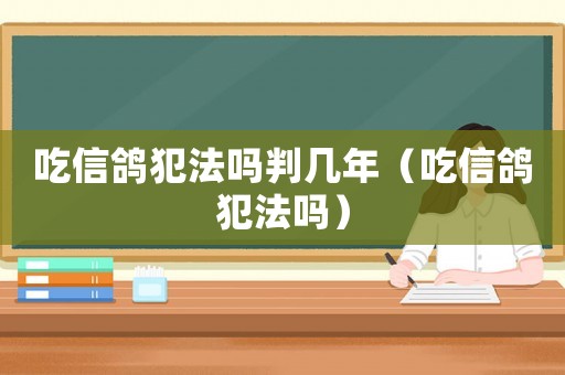 吃信鴿犯法嗎判幾年（吃信鴿犯法嗎）