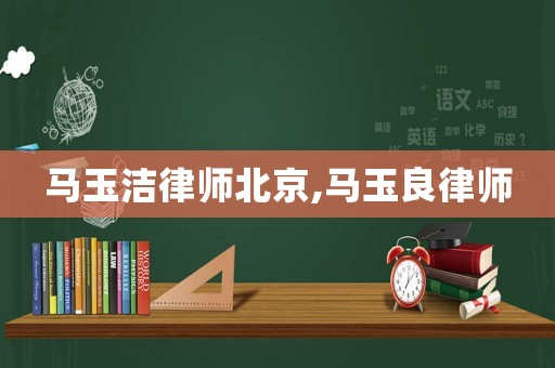 馬玉潔律師北京,馬玉良律師