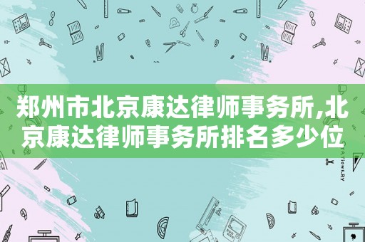 鄭州市北京康達律師事務所,北京康達律師事務所排名多少位