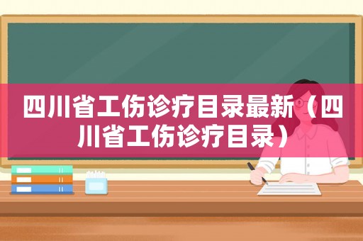四川省工傷診療目錄最新（四川省工傷診療目錄）